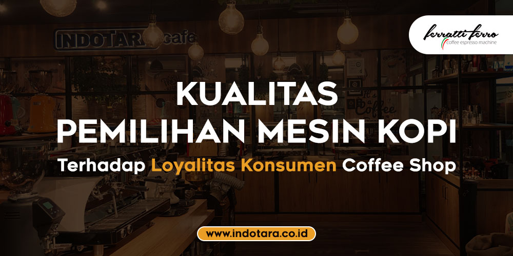 Kualitas Pemilihan Mesin Kopi Terhadap Loyalitas Konsumen Coffee Shop