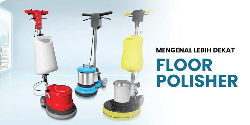 Mengenal Lebih Dekat Floor Polisher Dan Cara Pengaplikasian Floor Polsher Yang Baik Dan Benar