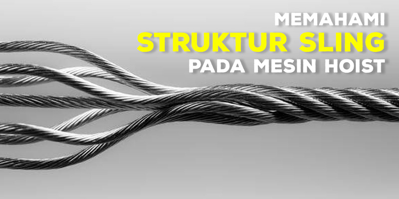 Memahami Struktur Tali Baja (Sling) Pada Mesin Hoist