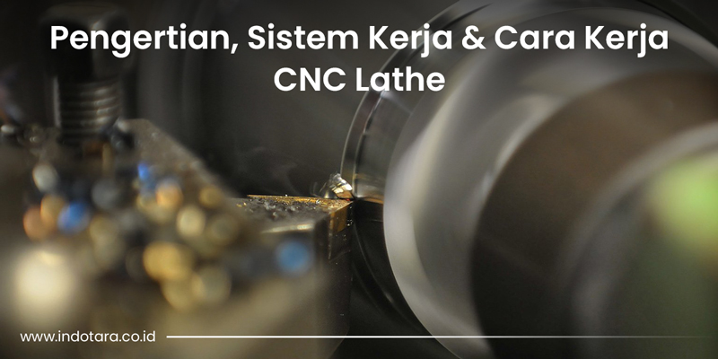 Pengertian, Sistem Kerja, Cara Kerja CNC Lathe
