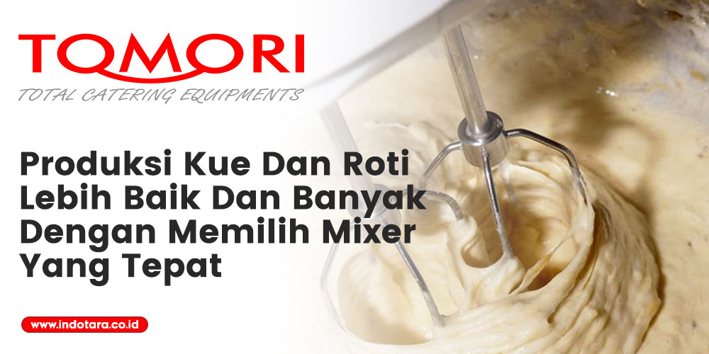 Produksi Kue Dan Roti Lebih Baik Dan Banyak Dengan Memilih Mixer Yang Tepat