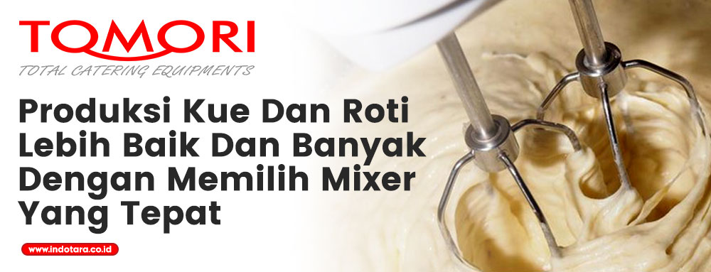 Produksi Kue Dan Roti Lebih Baik Dan Banyak Dengan Memilih Mixer Yang Tepat