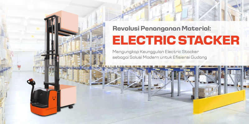 Revolusi Penanganan Material Mengungkap Keunggulan Electric Stacker sebagai Solusi Modern untuk Efisiensi Gudang