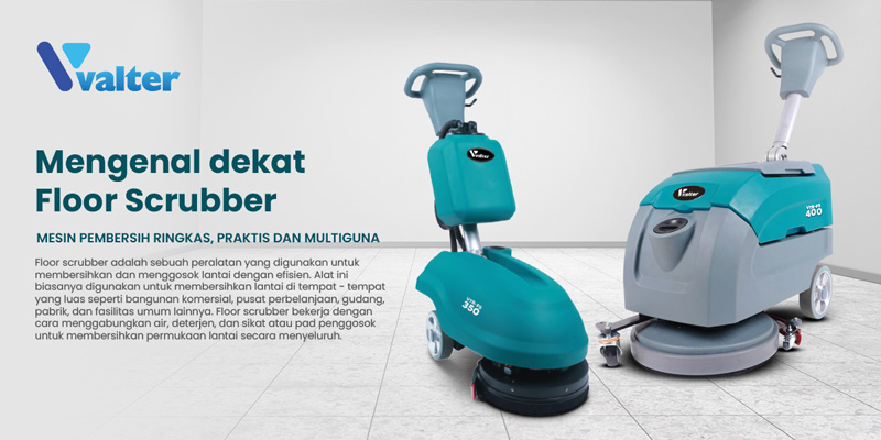 MENGENAL DENGAN DEKAT FLOOR SCRUBBER MESIN PEMBERSIH RINGKAS, PRAKTIS DAN MULTIGUNA