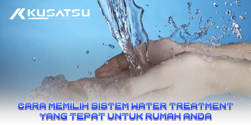 Cara Memilih Sistem Water Treatment yang Tepat untuk Rumah Anda