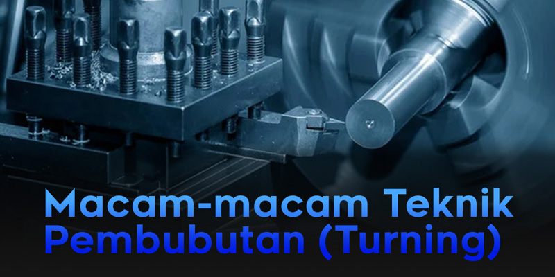 Macam-macam Teknik Pembubutan (Turning)