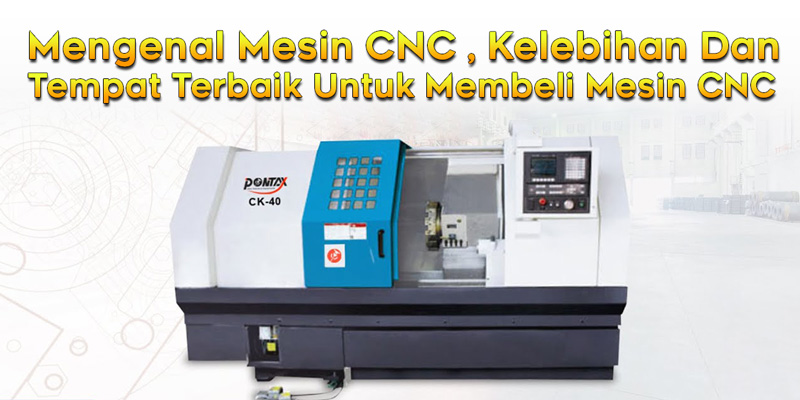 Mengenal Mesin CNC , Kelebihan Dan Tempat Terbaik Untuk Membeli Mesin CNC